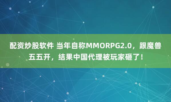 配资炒股软件 当年自称MMORPG2.0，跟魔兽五五开，结果中国代理被玩家砸了！