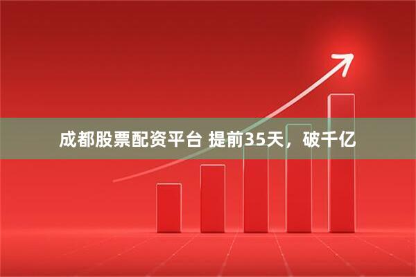 成都股票配资平台 提前35天，破千亿