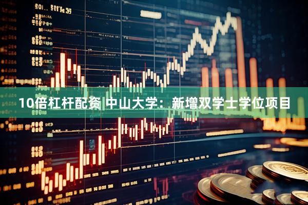 10倍杠杆配资 中山大学：新增双学士学位项目