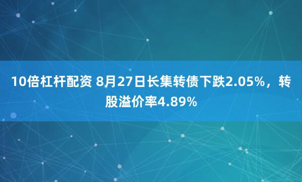 10倍杠杆配资 8月27日长集转债下跌2.05%，转股溢价率4.89%