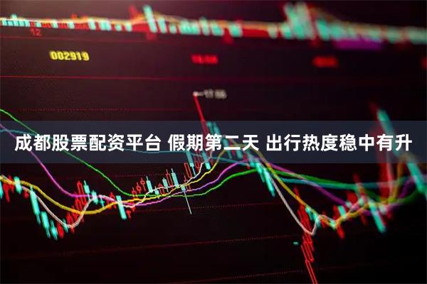 成都股票配资平台 假期第二天 出行热度稳中有升