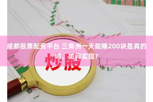 成都股票配资平台 三角洲一天能赚200块是真的吗，如何实现？