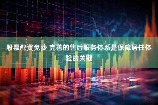 股票配资免费 完善的售后服务体系是保障居住体验的关键